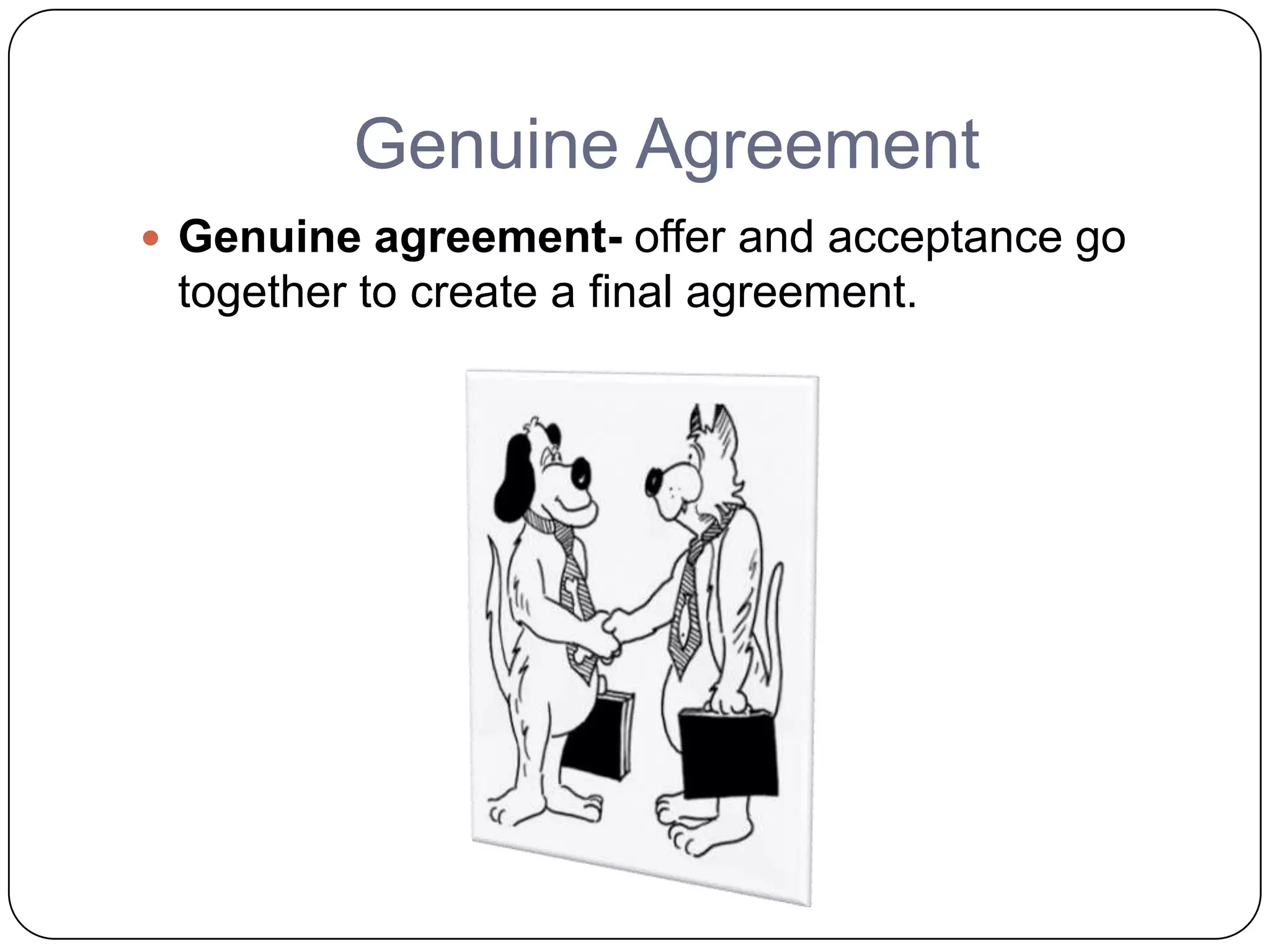 Genuine Agreement
 Genuine agreement- offer and acceptance go
 together to create a final agreement.
 