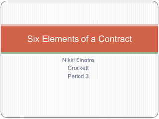 Six Elements of a Contract

        Nikki Sinatra
          Crockett
          Period 3
 