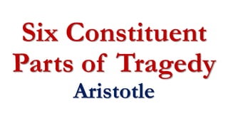 Six Constituent
Parts of Tragedy
Aristotle
 