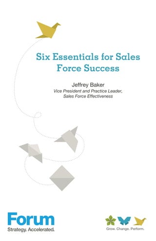Six Essentials for Sales
     Force Success
             Jeffrey Baker
    Vice President and Practice Leader,
         Sales Force Effectiveness
 