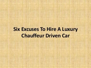 Six Excuses To Hire A Luxury
Chauffeur Driven Car
 