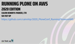RUNNINGPLONEONAWS
2020EDITION
CALVINHENDRYX-PARKER,CTO
SIXFEETUP
https://github.com/calvinhp/2020_PloneConf_RunningPloneonAWS
 