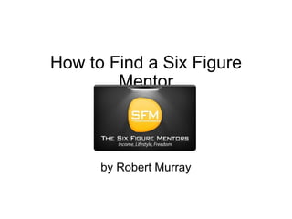 How to Find a Six Figure Mentor by Robert Murray 