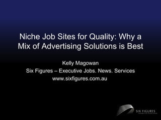 Niche Job Sites for Quality: Why a Mix of Advertising Solutions is Best Kelly Magowan Six Figures – Executive Jobs. News. Services www.sixfigures.com.au  