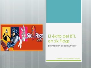 El éxito del BTL
en six Flags
promoción al consumidor
Gutiérrez García Daniela Viviana
 