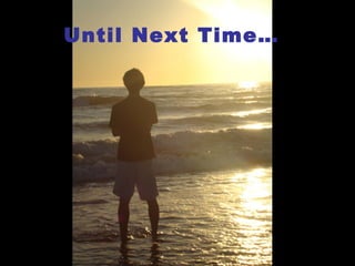 Until Next Time…
 