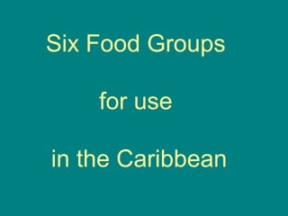 Six Food Groups
for use
in the Caribbean
 