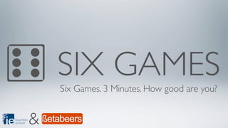 SIX GAMES
               Six Games. 3 Minutes. How good are you?


business
school     &
 