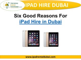 IPAD HIRE DUBAI
www.ipadrentaldubai.com
Six Good Reasons For
iPad Hire in Dubai
 