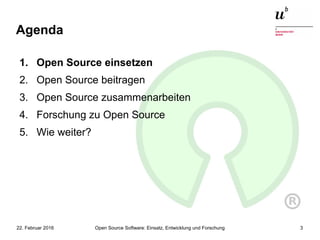 Open Source Software: Einsatz, Entwicklung und Forschung22. Februar 2016 3
Agenda
1. Open Source einsetzen
2. Open Source beitragen
3. Open Source zusammenarbeiten
4. Forschung zu Open Source
5. Wie weiter?
 