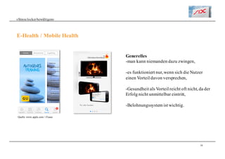 38
«Stresslockerbewältigen»
E-Health / Mobile Health
Quelle: www.apple.com / iTunes
Generelles
-man kann niemanden dazu zwingen,
-es funktioniert nur, wenn sich die Nutzer
einen Vorteil davon versprechen,
-Gesundheit als Vorteil reicht oft nicht, da der
Erfolg nicht unmittelbar eintritt,
-Belohnungssystem ist wichtig.
 