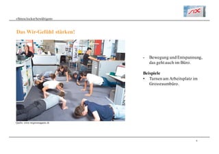 9
«Stresslockerbewältigen»
Das Wir-Gefühl stärken!
- Bewegung und Entspannung,
das geht auch im Büro.
Beispiele
• Turnen am Arbeitsplatz im
Grossraumbüro.
Quelle: www.migrosmagazin.ch
 