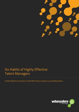 Six Habits of Highly Effective
Talent Managers
A Keith Stopforth Consultancy Limited White Paper, brought to you by Webanywhere
 