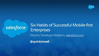 Six Habits of Successful Mobile-first
Enterprises
Director, Developer Relations, salesforce.com
@quintonwall
 