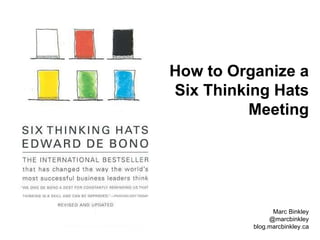 How to Organize a  Six Thinking Hats Meeting Marc Binkley @marcbinkley blog.marcbinkley.ca 