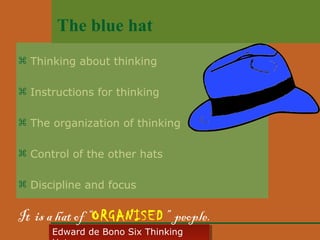The blue hat
 Thinking about thinking
 Instructions for thinking
 The organization of thinking
 Control of the other hats
 Discipline and focus

It is a hat of “ORGANISED” people.
Edward • CyberSkills, Inc.
Paul Reali de Bono Six Thinking
Edward de Bono Six Thinking

 