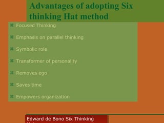 Advantages of adopting Six
thinking Hat method
 Focused Thinking
 Emphasis on parallel thinking
 Symbolic role
 Transformer of personality
 Removes ego
 Saves time
 Empowers organization

Edward • CyberSkills, Inc.
Paul Reali de Bono Six Thinking
Edward de Bono Six Thinking

 