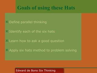 Goals of using these Hats
 Define parallel thinking
 Identify each of the six hats
 Learn how to ask a good question
 Apply six hats method to problem solving

Edward • CyberSkills, Inc.
Paul Reali de Bono Six Thinking
Edward de Bono Six Thinking

 