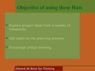 Objective of using these Hats
 Explore project ideas from a variety of
viewpoints.
 Add depth to the planning process.
 Encourage critical thinking.

Edward • CyberSkills, Inc.
Paul Reali de Bono Six Thinking
Edward de Bono Six Thinking

 
