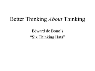 Better Thinking About Thinking
         Edward de Bono’s
        “Six Thinking Hats”
 