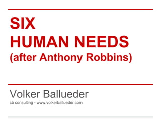 SIX
HUMAN NEEDS
(after Anthony Robbins)
Volker Ballueder
cb consulting - www.volkerballueder.com
 