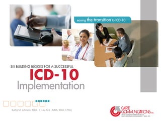 ICD-10
SIX BUILDING BLOCKS FOR A SUCCESSFUL
Implementation
easing the transition to ICD-10
Kathy M. Johnson, RHIA | Lisa Fink , MBA, RHIA, CPHQ
 