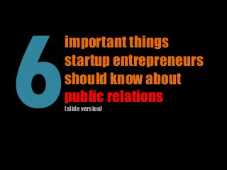 important things
startup entrepreneurs
should know about
public relations
(slide version)
 