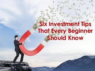Six Investment Tips
That Every Beginner
Should Know
 