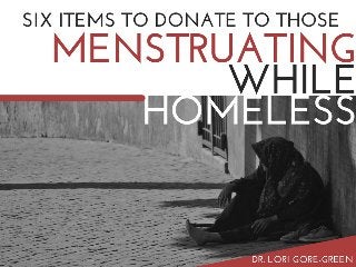 Six Items to Donate To Those Menstruating While Homeless | Dr. Lori Gore-Green