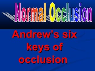 Andrew’s sixAndrew’s six
keys ofkeys of
occlusionocclusion
 