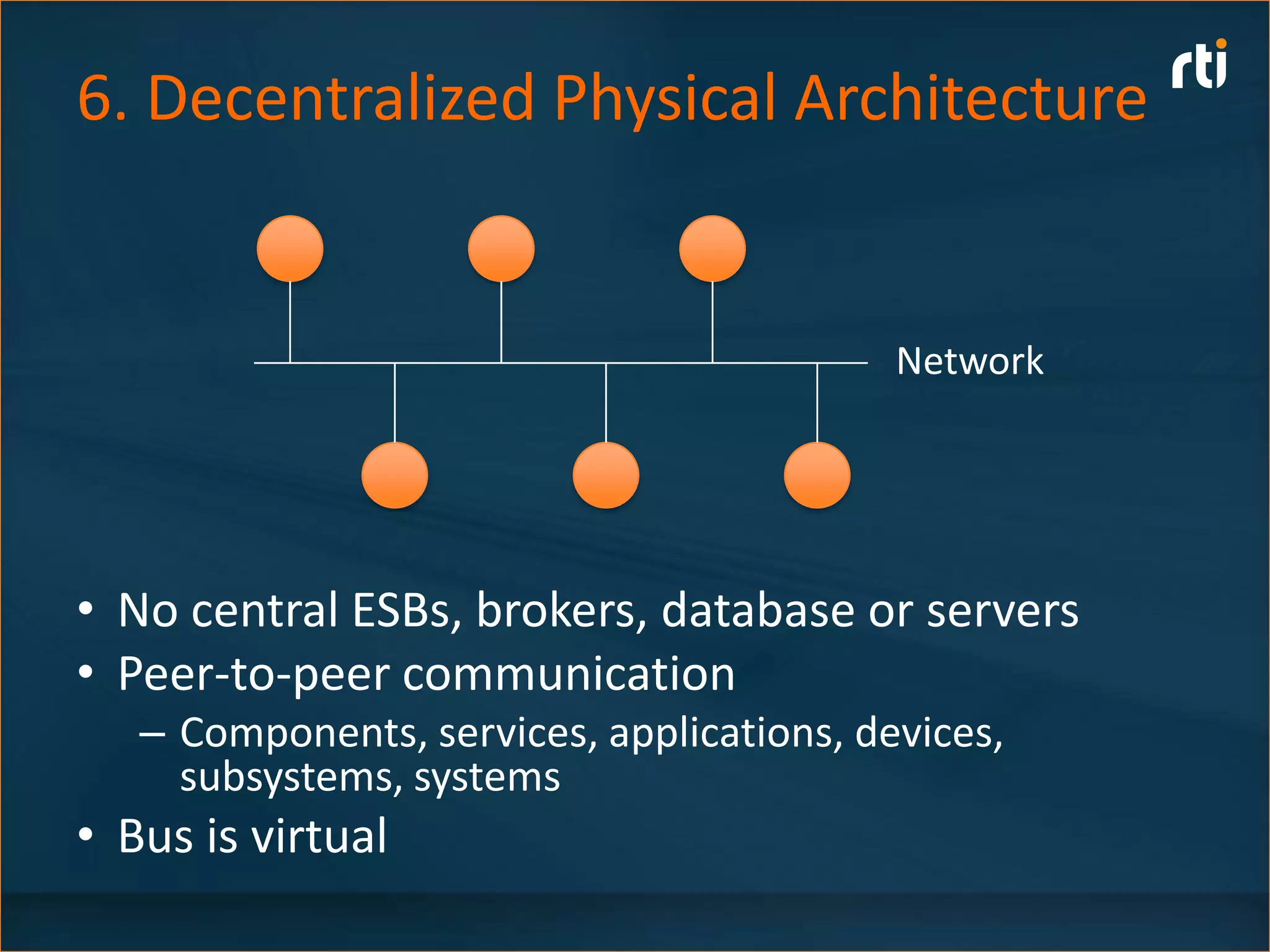 6. Decentralized Physical Architecture


                                           Network




• No central ESBs, brokers, database or servers
• Peer-to-peer communication
   – Components, services, applications, devices,
     subsystems, systems
• Bus is virtual
 