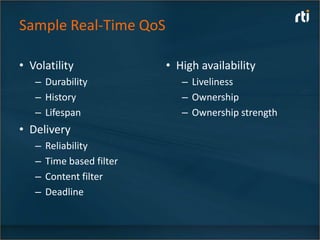Sample Real-Time QoS

• Volatility               • High availability
   – Durability               – Liveliness
   – History                  – Ownership
   – Lifespan                 – Ownership strength
• Delivery
   –   Reliability
   –   Time based filter
   –   Content filter
   –   Deadline
 