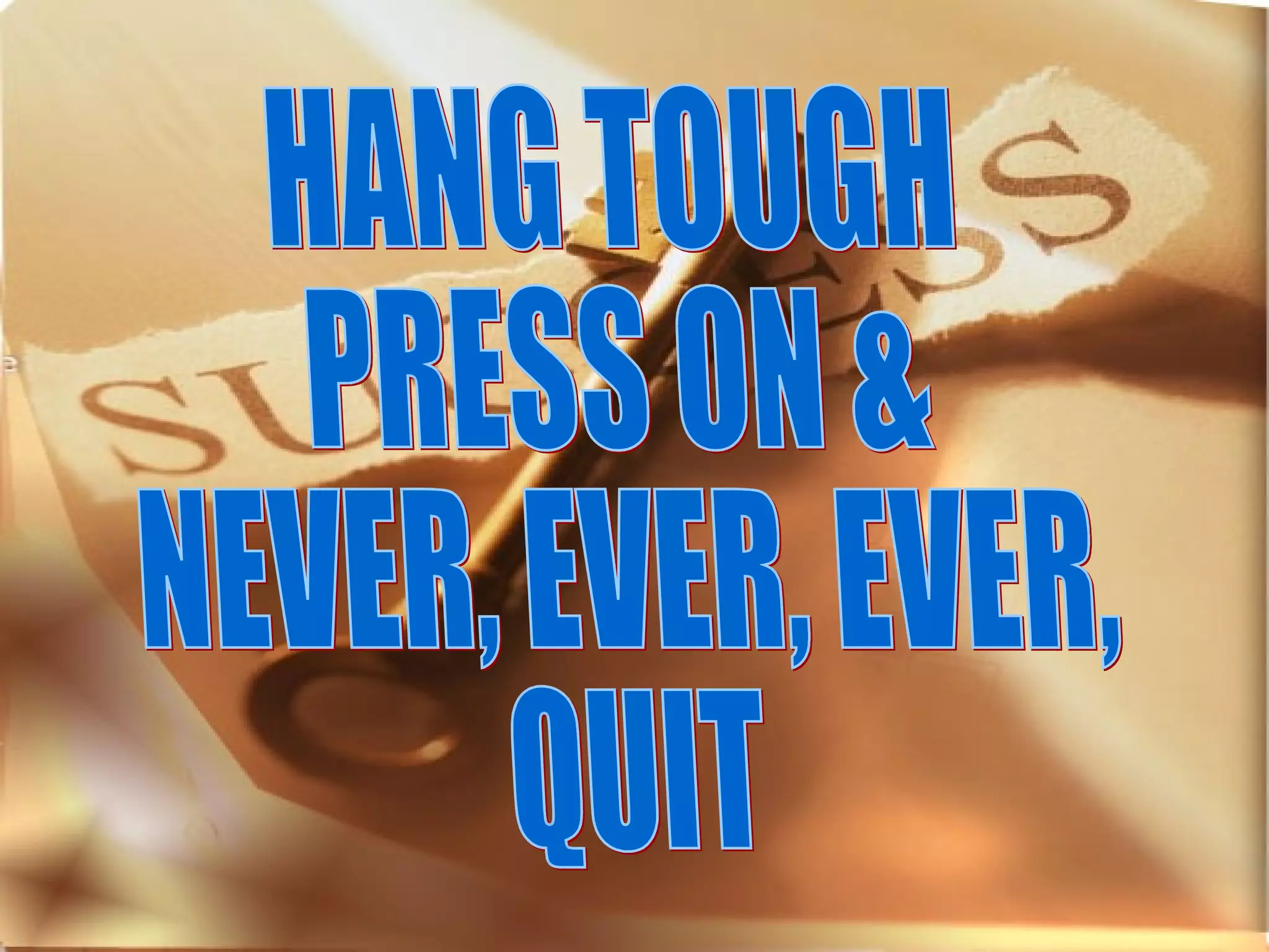 HANG TOUGH PRESS ON & NEVER, EVER, EVER, QUIT 