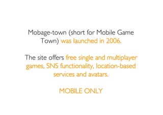 Casual games are the lure at
          Mobage-town.
The platform offers over a hundred
 different games and adds several
 ...