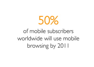 50%
 of mobile subscribers
worldwide will use mobile
   browsing by 2011
 