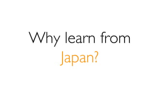 Why learn from
   Japan?
 