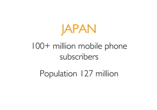 JAPAN
100+ million mobile phone
      subscribers
  Population 127 million
 