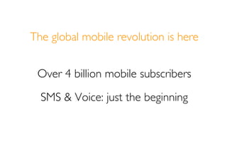 The global mobile revolution is here


 Over 4 billion mobile subscribers
  SMS & Voice: just the beginning
 