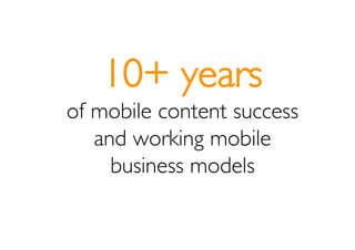 10+ years
of mobile content success
   and working mobile
     business models
 