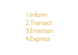 1.Inform
2.Transact
3.Entertain
4.Express
 