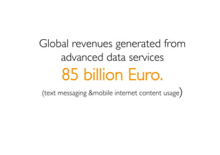 Global revenues generated from
    advanced data services
      85 billion Euro.
(text messaging &mobile internet content ...