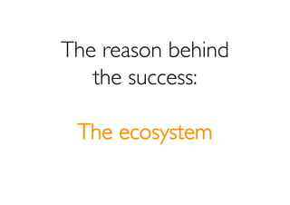 The reason behind
   the success:

 The ecosystem
 