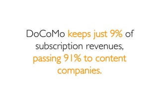 DoCoMo keeps just 9% of
 subscription revenues,
 passing 91% to content
       companies.
 