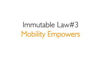 Immutable Law#3
Mobility Empowers
 