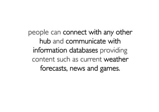 people can connect with any other
    hub and communicate with
 information databases providing
 content such as current w...