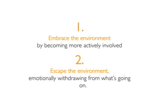 1.
       Embrace the environment
   by becoming more actively involved

                  2.
        Escape the environme...