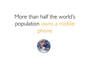 More than half the world’s
population owns a mobile
         phone
 