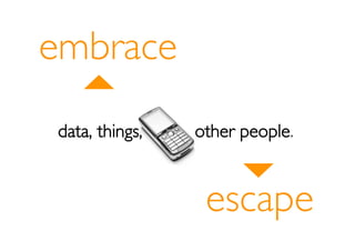 embrace
data, things,   other people.


                 escape
 