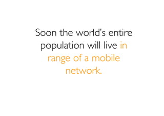 Soon the world’s entire
 population will live in
  range of a mobile
       network.
 