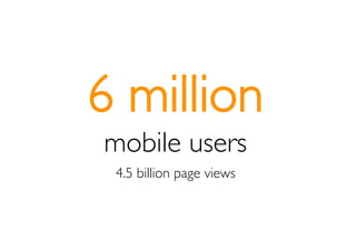 6 million
mobile users
 4.5 billion page views
 